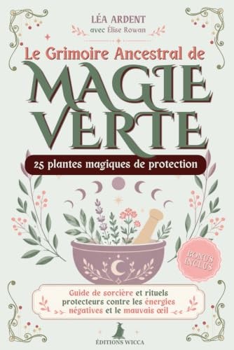 Le Grimoire Ancestral de Magie Verte: 25 plantes magiques de protection - Guide de sorcière et rituels protecteurs contre les énergies négatives et le mauvais œil