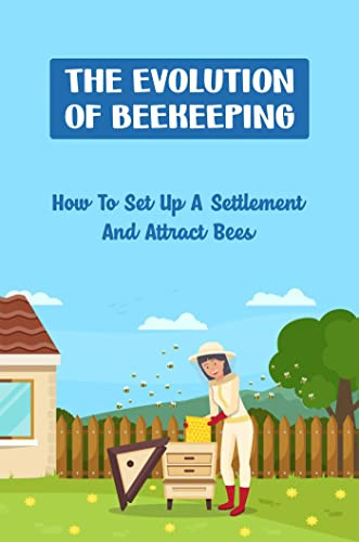 The Evolution Of Beekeeping: How To Set Up A Settlement And Attract Bees
