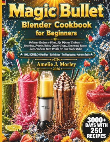 MAGIC BULLET Blender Cookbook For Beginners: Delicious Recipes to Blend, Sip, Dip and Celebrate Smoothies, Protein Shakes, Creamy Soups, Homemade ... Food and Party Drinks for Your Magic Bullet