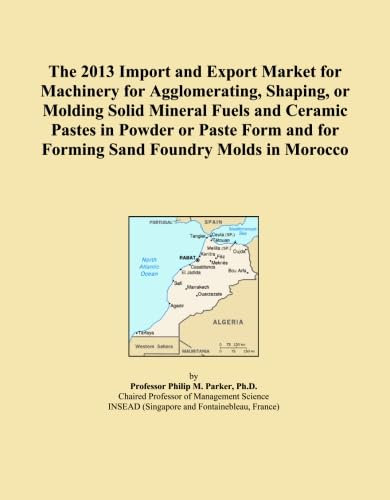 The 2013 Import and Export Market for Machinery for Agglomerating, Shaping, or Molding Solid Mineral Fuels and Ceramic Pastes in Powder or Paste Form and for Forming Sand Foundry Molds in Morocco