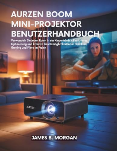 AURZEN BOOM MINI-PROJEKTOR BENUTZERHANDBUCH: Verwandeln Sie jeden Raum in ein Kinoerlebnis – Einrichtung, Optimierung und kreative Einsatzmöglichkeiten für Heimkino, Gaming und Filme im Freien