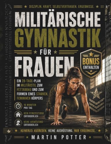 Militärische Gymnastik Für Frauen: Ein 28-Tage-Plan im Militärstil zum Fettabbau und zum Formen Eines Starken, Femininen Körpers