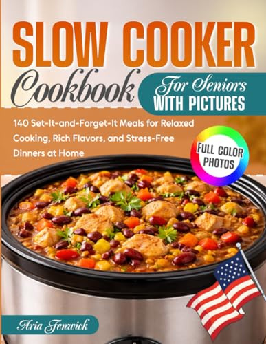 Slow Cooker Cookbook for Seniors with Pictures: 140 Set-It-and-Forget-It Meals for Relaxed Cooking, Rich Flavors, and Stress-Free Dinners at Home