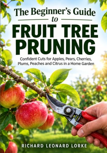 The Beginner's Guide to Fruit Tree Pruning: Confident Cuts for Apples, Pears, Cherries, Plums, Peaches and Citrus in a Home Garden