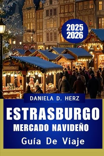 GUÍA DE VIAJE DEL MERCADO NAVIDEÑO DE ESTRASBURGO 2025-2026: Un viaje festivo por la capital navideña más antigua de Europa