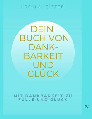 Dein Tagebuch von Dankbarkeit und Glück: Mit Dankbarkeit zu Fülle und Glück