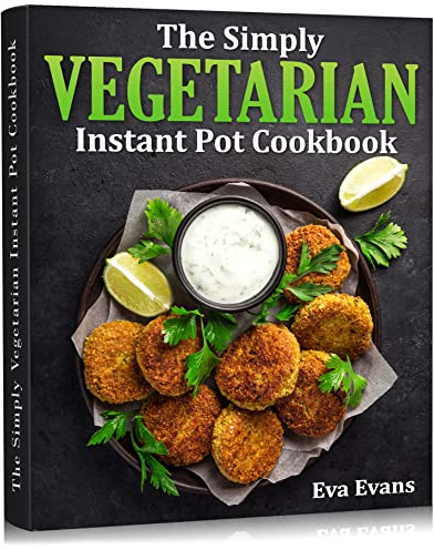 THE SIMPLY VEGETARIAN INSTANT POT COOKBOOK : Wholesome, Affordable, Quick & Easy Plant-Based Recipes for Your Pressure Cooker (Vegetarian Diet)