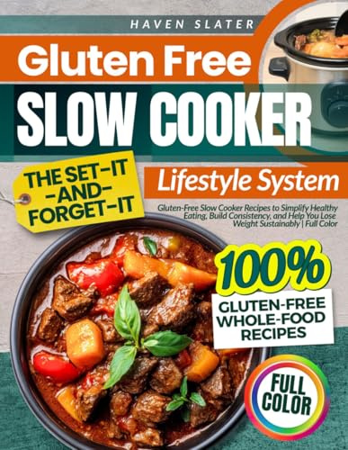 Gluten Free Slow Cooker The Set-It-and-Forget-It Lifestyle System: Gluten-Free Slow Cooker Recipes to Simplify Healthy Eating, Build Consistency, and Help You Lose Weight Sustainably | Full Color
