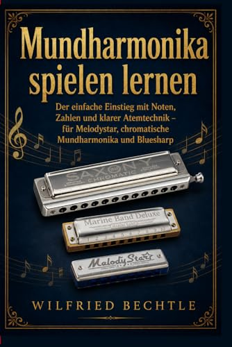 Mundharmonika spielen lernen: Der einfache Einstieg mit Noten, Zahlen und klarer Atemtechnik – für Melodystar, chromatische Mundharmonika und Bluesharp