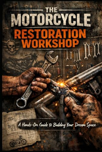 The Motorcycle Restoration Workshop: Turn Your Garage into a Motorcycle Masterpiece - One Wrench Turn at a Time!