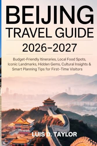 BEIJING TRAVEL GUIDE 2026–2027: Budget-Friendly Itineraries, Local Food Spots, Iconic Landmarks, Hidden Gems, Cultural Insights & Smart Planning Tips for First-Time Visitors
