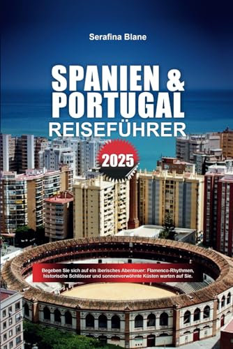 SPANIEN & PORTUGAL REISEFÜHRER 2025: Begeben Sie sich auf ein iberisches Abenteuer: Flamenco-Rhythmen, historische Schlösser und sonnenverwöhnte Küsten warten auf Sie.
