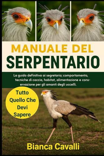 MANUALE DEL SERPENTARIO: La guida definitiva ai segretario: comportamento, tecniche di caccia, habitat, alimentazione e conservazione per gli amanti degli uccelli