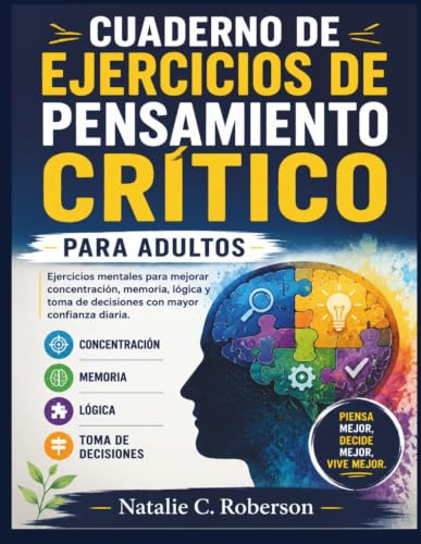 CUADERNO DE EJERCICIOS DE PENSAMIENTO CRÍTICO PARA ADULTOS: Ejercicios mentales para mejorar concentración, memoria, lógica y toma de decisiones con mayor confianza diaria.