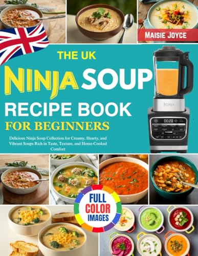 The UK Ninja Soup Recipe Book for Beginners: Delicious Ninja Soup Collection for Creamy, Hearty, and Vibrant Soups Rich in Taste, Texture, and Home-Cooked Comfort
