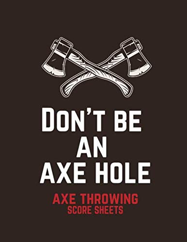 Don't Be an Axe Hole - AXE Throwing Score Sheets: Gift Idea for Axe enthusiasts. Score Cards for games, tournaments and practice. Scorebook / ScoreKeeper for beginners and professionals.