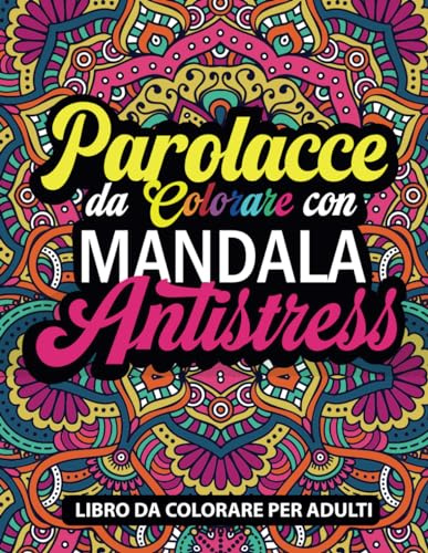 PAROLACCE DA COLORARE: Calma la tua rabbia. 50 parolacce da colorare con mandala. Libro da colorare per adulti Album per Sfogare Ansia, Rabbia e ... Divertente e DICENDONE DI TUTTI I COLORI!