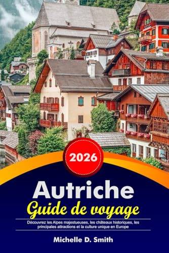 AUTRICHE Guide de voyage 2026: Découvrez les Alpes majestueuses, les châteaux historiques, les principales attractions et la culture unique en Europe
