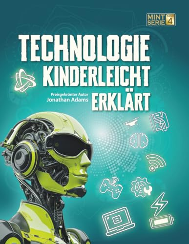 TECHNOLOGIE KINDERLEICHT ERKLÄRT: Das große MINT-Buch über Technik, Robotik, KI, Programmieren und Weltraum für Entdecker von 8-14 Jahren (MINT für schlaue Kids – Kinderleicht erklärt, Band 4)