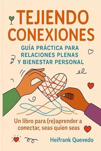 TEJIENDO CONEXIONES: GUIA PRACTICA PARA RELACIONES PLENAS Y BIENESTAR PERSONAL