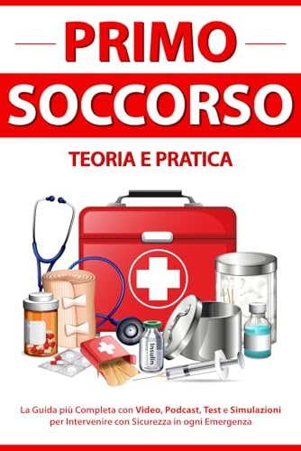 PRIMO SOCCORSO Teoria e Pratica: La Guida più Completa con Video, Podcast, Test e Simulazioni per Intervenire con Sicurezza in ogni Emergenza