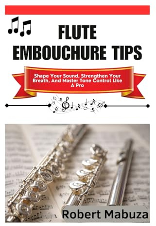 Flute Embouchure Tips: Shape Your Sound, Strengthen Your Breath, And Master Tone Control Like A Pro