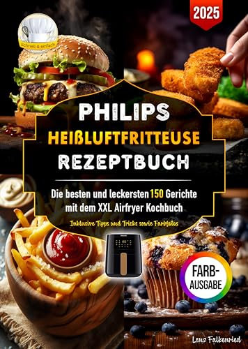 Philips Heißluftfritteuse Rezeptbuch: Die besten und leckersten 150 Gerichte mit dem XXL Airfryer Kochbuch. Inklusive Tipps und Tricks sowie Farbfotos