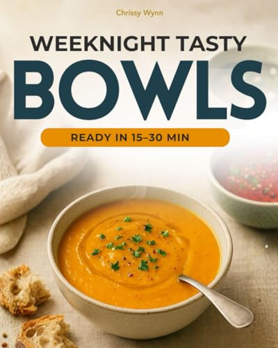 Weeknights Tasty Bowls: 15-30 Minute Healthy Soups That Save Time and Money – Family-Friendly, No-Fuss, Skip the Canned