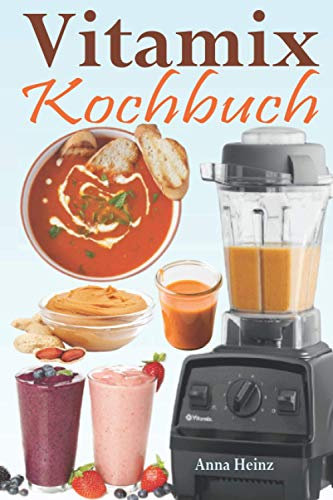 Vitamix Kochbuch: Einfache Rezepte auf der Basis von Vollwertkost für die totale Verjüngung Ihrer Gesundheit und maximale Energie; unter Ausnutzung des Potenzials Ihres Vitamix Blender!