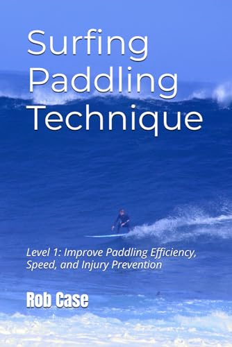 Surfing Paddling Technique: Level 1: Improve Paddling Efficiency, Speed, and Injury Prevention
