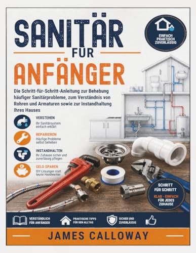 Sanitär für Anfänger: Die Schritt-für-Schritt-Anleitung zur Behebung häufiger Sanitärprobleme, zum Verständnis von Rohren und Armaturen sowie zur Instandhaltung Ihres Hauses