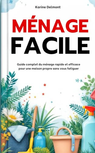 Ménage facile : Guide complet du ménage rapide et efficace pour une maison propre sans vous fatiguer