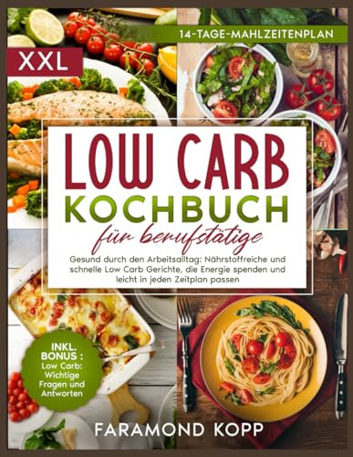 Low Carb Kochbuch für Berufstätige: Gesund durch den Arbeitsalltag: Nährstoffreiche und schnelle Low Carb Gerichte, die Energie spenden und leicht in jeden Zeitplan passen