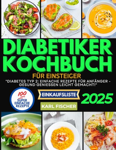 Diabetiker-Kochbuch für Einsteiger: Diabetes Typ 2: Einfache Rezepte für Anfänger - Gesund genießen leicht gemacht!