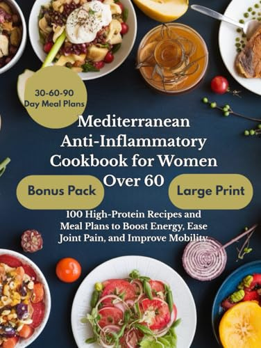 Mediterranean Anti-Inflammatory Cookbook for Women Over 60: 100 High-Protein Recipes and Meal Plans to Boost Energy, Ease Joint Pain, and Improve Mobility