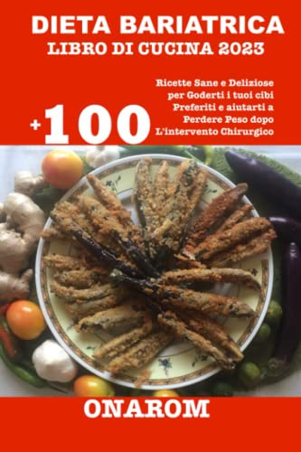 DIETA BARIATRICA LIBRO DI CUCINA 2023: +100 Ricette Sane e Deliziose per Goderti i tuoi cibi Preferiti e aiutarti a Perdere Peso dopo L'intervento Chirurgico