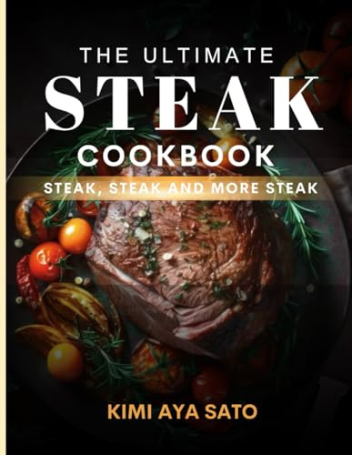 The Ultimate Steak Cookbook: Steak, Steak and More Steak
