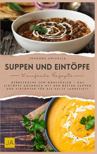 Suppen und Eintöpfe: Herbstküche zum Wohlfühlen – Das Eintöpfe Kochbuch mit den besten Suppen und Eintöpfen für die kalte Jahreszeit