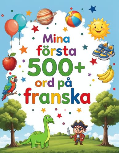 Mina första 500+ ord på franska: Illustrerad tvåspråkig bildordbok svenska–franska för barn 4–9 år | Lär dig franska med djur, färger och siffror – för förskola och lågstadiet