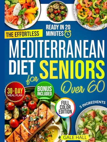 The Effortless Mediterranean Diet Cookbook for Seniors Over 60: Tasty and Easy 20-Minute Recipes, Scientifically Proven to Support Heart Health, Weight Management, and a Life Full of Energy