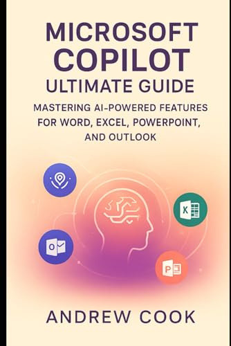 Microsoft Copilot Ultimate Guide: Mastering AI-Powered Features for Word, Excel, PowerPoint, and Outlook (AI, Robotic and Gadgets Reviews)
