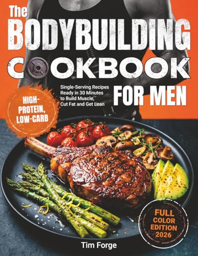 The Bodybuilding Cookbook for Men: High-Protein, Low-Carb Single-Serving Recipes Ready in 30 Minutes to Build Muscle, Cut Fat and Get Lean