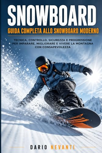 SNOWBOARD GUIDA COMPLETA ALLO SNOWBOARD MODERNO: Tecnica, Controllo, Sicurezza e Progressione per Imparare, Migliorare e Vivere la Montagna con Consapevolezza