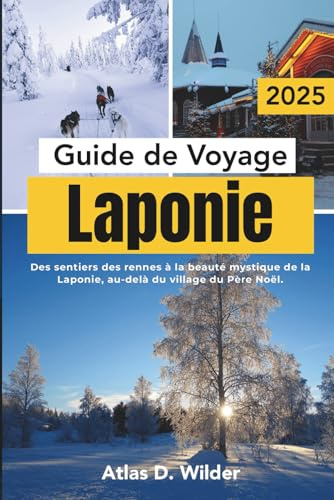 Laponie Guide De Voyage 2025: Des sentiers des rennes à la beauté mystique de la Laponie, au-delà du village du Père Noël.
