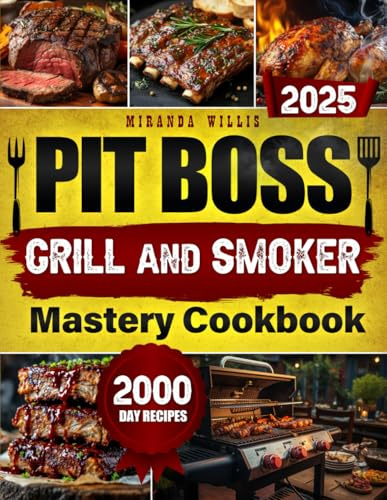 Pit Boss Grill and Smoker Mastery Cookbook: Elevate Your Outdoor Cooking Skills and Enjoy Perfectly Smoked Meals That Will Leave Everyone Craving More