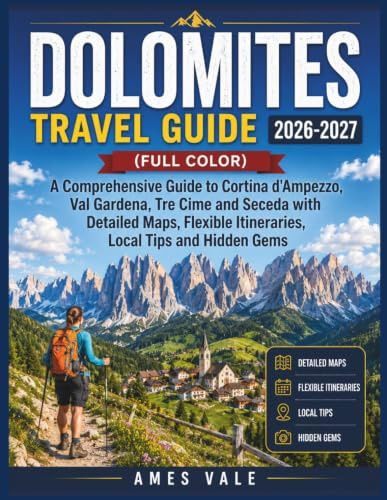 Dolomites Travel Guide 2026-2027 (Full Color): A Comprehensive Guide to Cortina d'Ampezzo, Val Gardena, Tre Cime and Seceda with Detailed Maps Flexible Itineraries, Local Tips and Hidden Gems