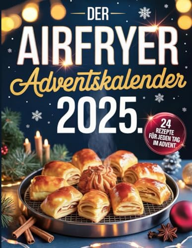Der Airfryer Adventskalender 2025: 24 einfache Rezepte für jeden Tag im Advent: Knusprige & kreative Airfryer-Rezepte zur Weihnachtszeit – Schnell, lecker & ideal für jede Heißluftfritteuse