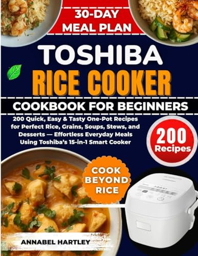 Toshiba Rice Cooker Cookbook for Beginners: 200 Quick, Easy & Tasty One-Pot Recipes for Perfect Rice, Grains, Soups, Stews, and Desserts — Effortless ... Meals Using Toshiba’s 15-in-1 Smart Cooker