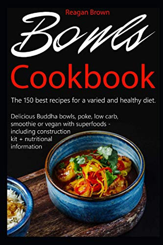 Bowls cookbook The 150 best recipes for a varied and healthy diet: Delicious Buddha bowls, poke, low carb, smoothie or vegan with superfoods - including construction kit + nutritional information