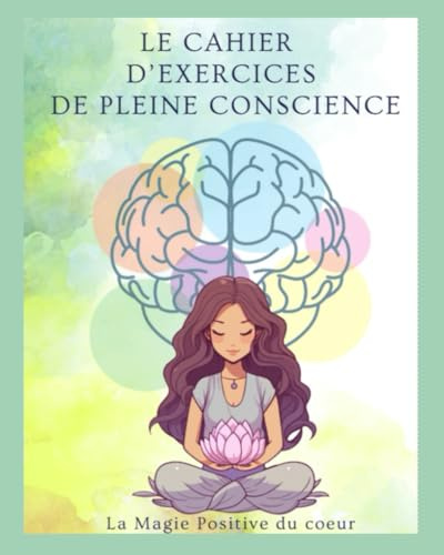 LE CAHIER D’EXERCICES DE PLEINE CONSCIENCE: L’art d’être dans le moment présent